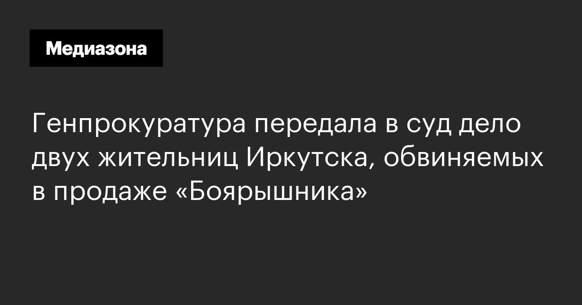 Генпрокуратура передала в суд дело двух жительниц иркутска, обвиняемых в продаже «боярышника»