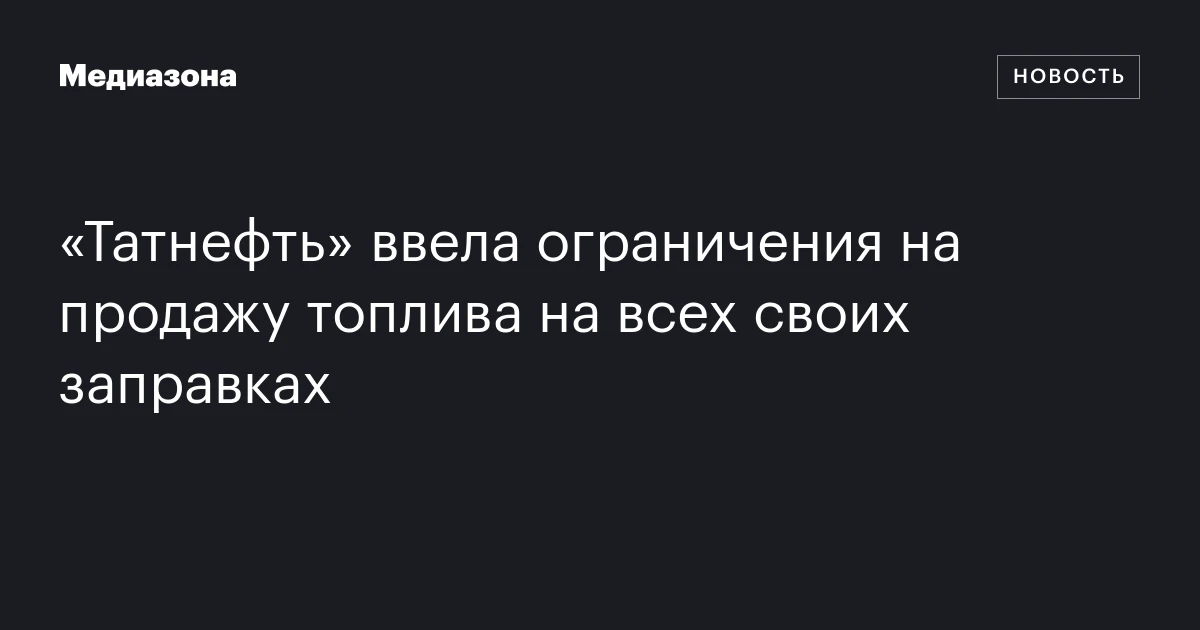 «Татнефть» ввела ограничения на продажу топлива на всех своих заправках