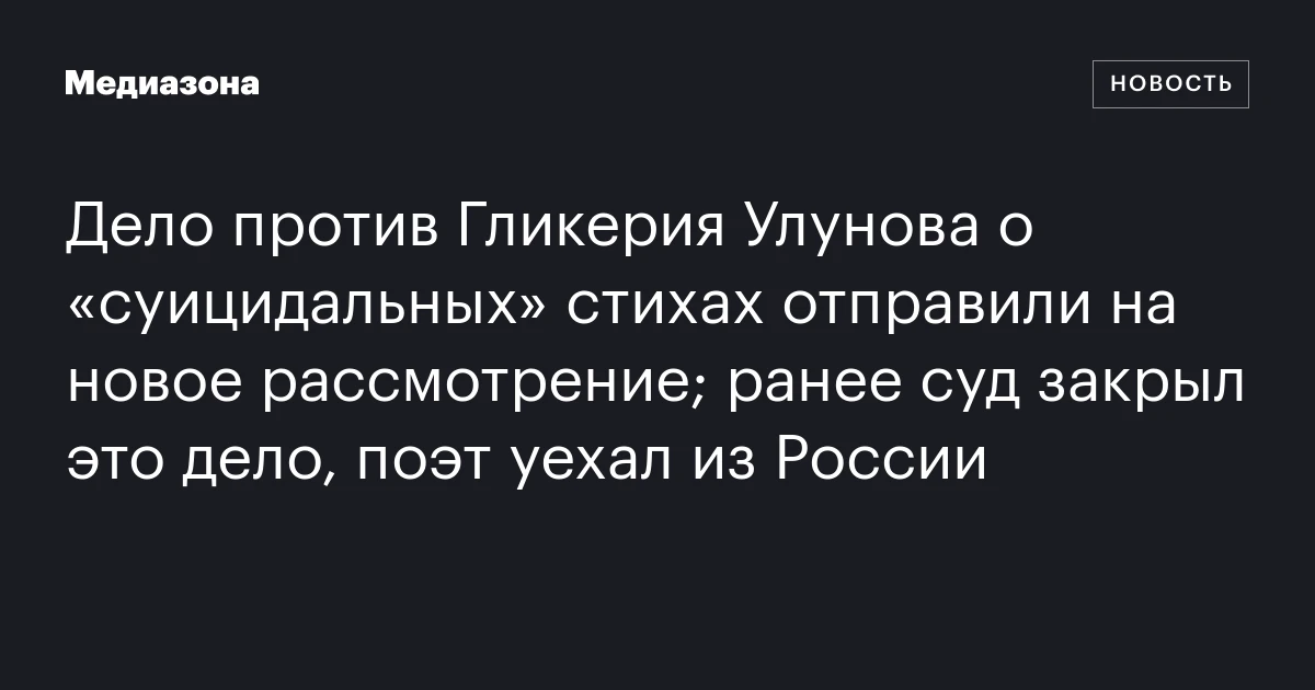 Дело против Гликерия Улунова о «суицидальных» стихах отправили на новое рассмотрение; ранее суд закрыл это дело, поэт уехал из России