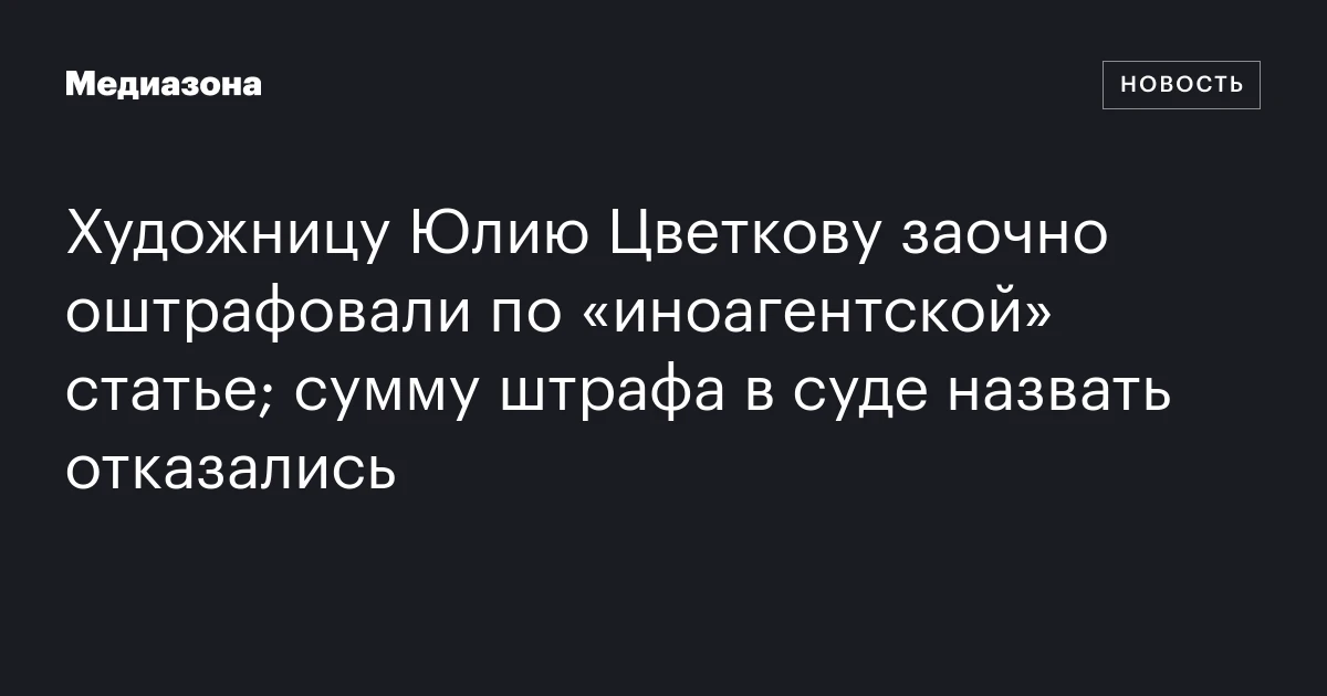 Художницу Юлию Цветкову заочно оштрафовали по «иноагентской» статье; сумму штрафа в суде назвать отказались
