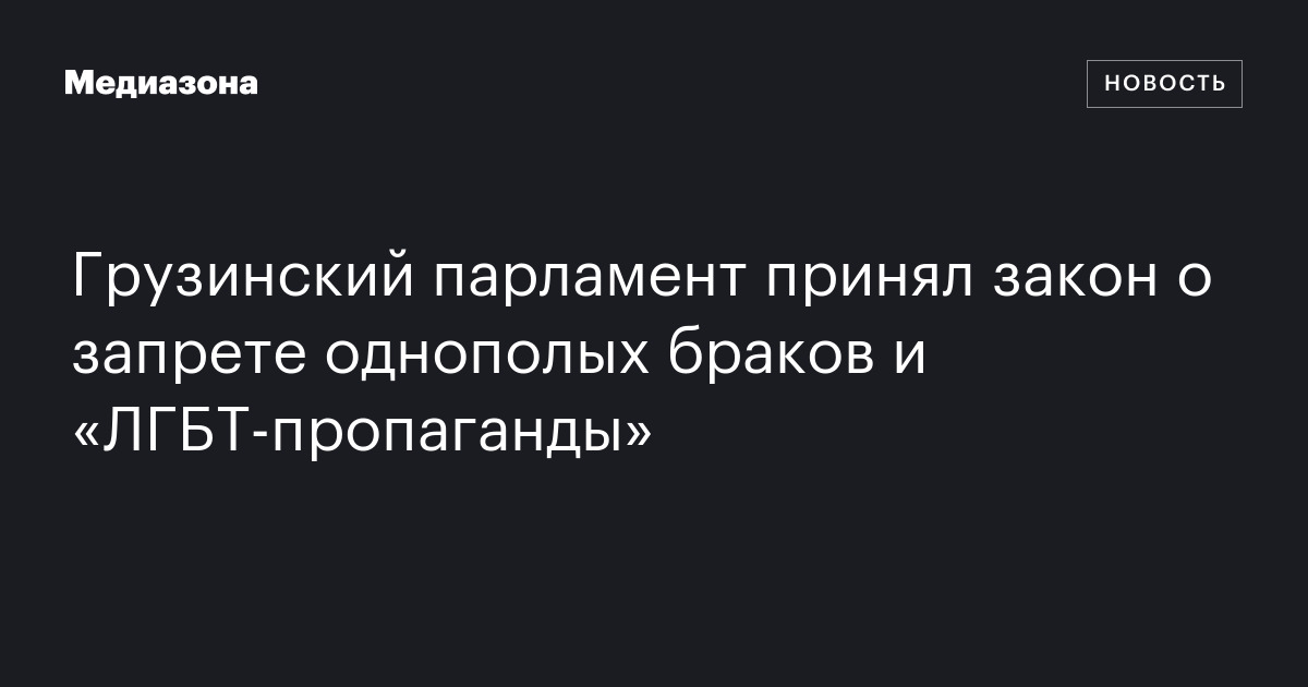Грузинский парламент принял закон о запрете однополых браков и «лгбт‑пропаганды»