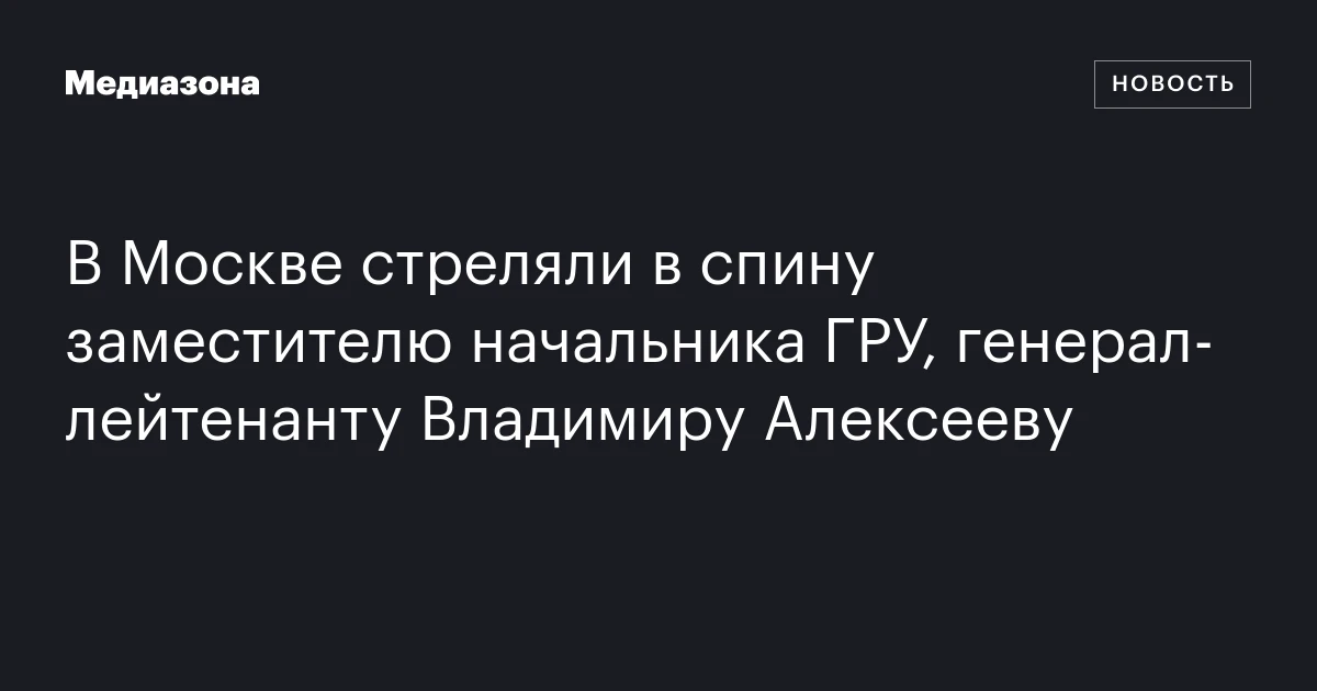 В Москве стреляли в спину заместителю начальника ГРУ, генерал‑лейтенанту Владимиру Алексееву