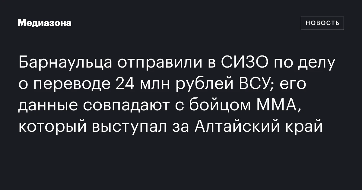 Барнаульца отправили в СИЗО по делу о переводе 24 млн рублей ВСУ; его данные совпадают с бойцом MMA, который выступал за Алтайский край