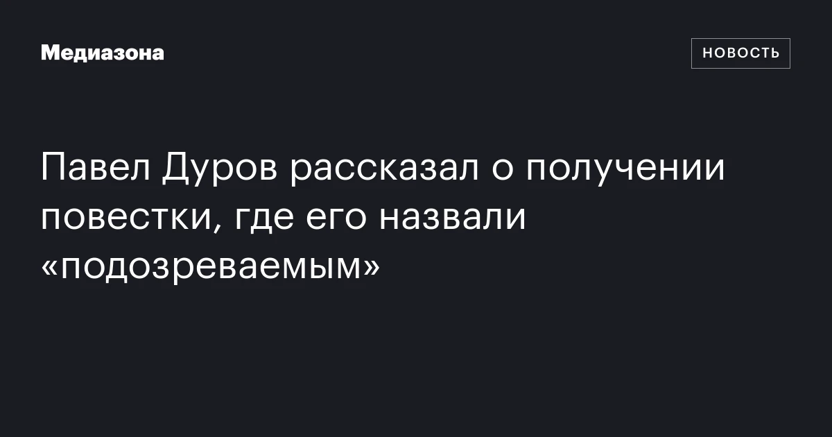 Павел Дуров рассказал о получении повестки, где его назвали «подозреваемым»