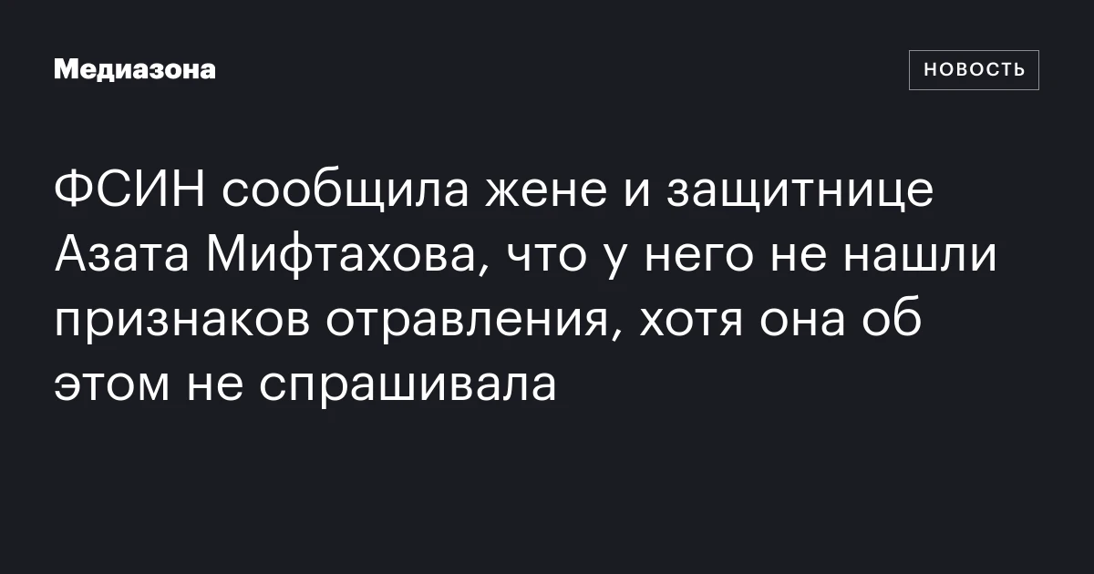 ФСИН сообщила жене и защитнице Азата Мифтахова, что у него не нашли признаков отравления, хотя она об этом не спрашивала