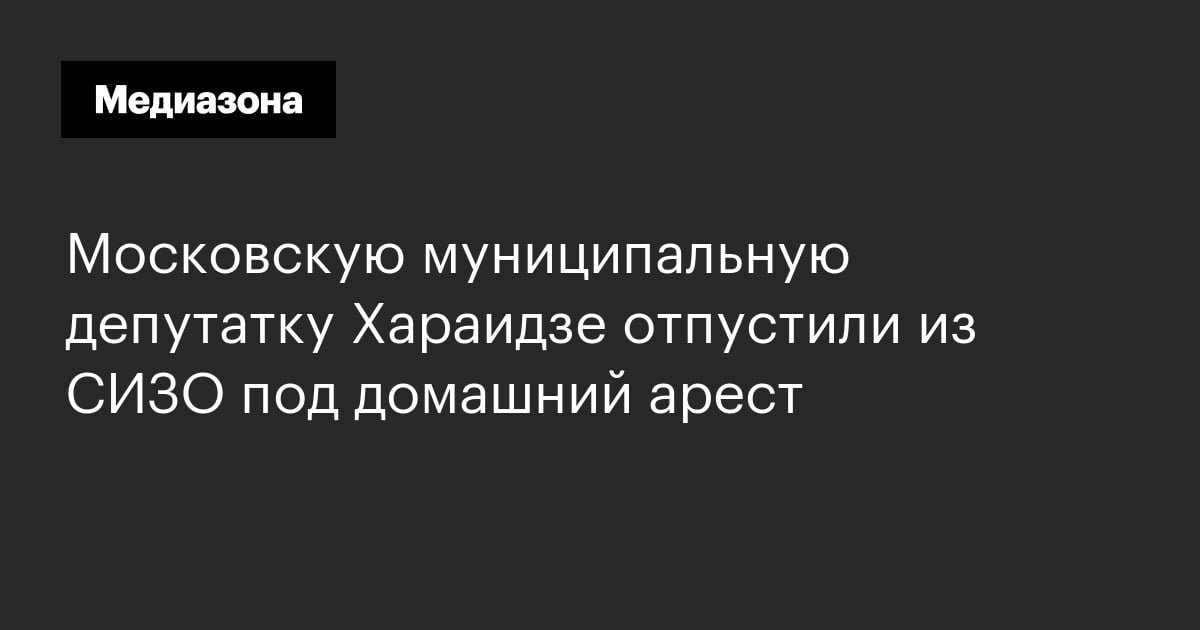Московскую муниципальную депутатку хараидзе отпустили из сизо под домашний арест