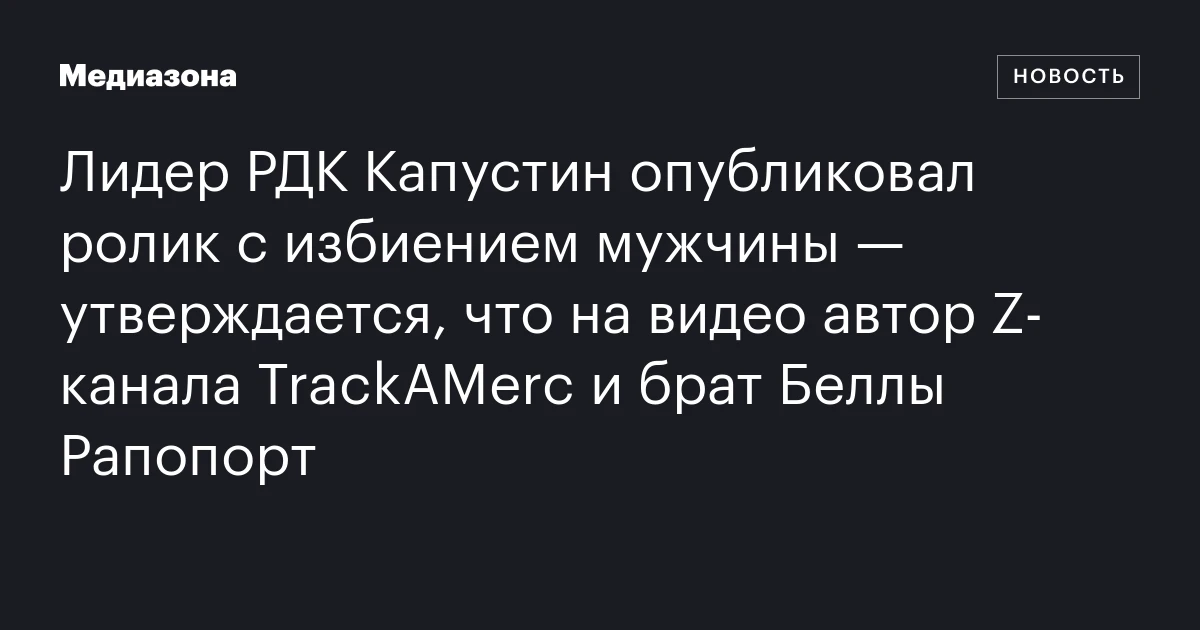 Лидер РДК Капустин опубликовал ролик с избиением мужчины — утверждается, что на видео автор Z‑канала TrackAMerc и брат Беллы Рапопорт