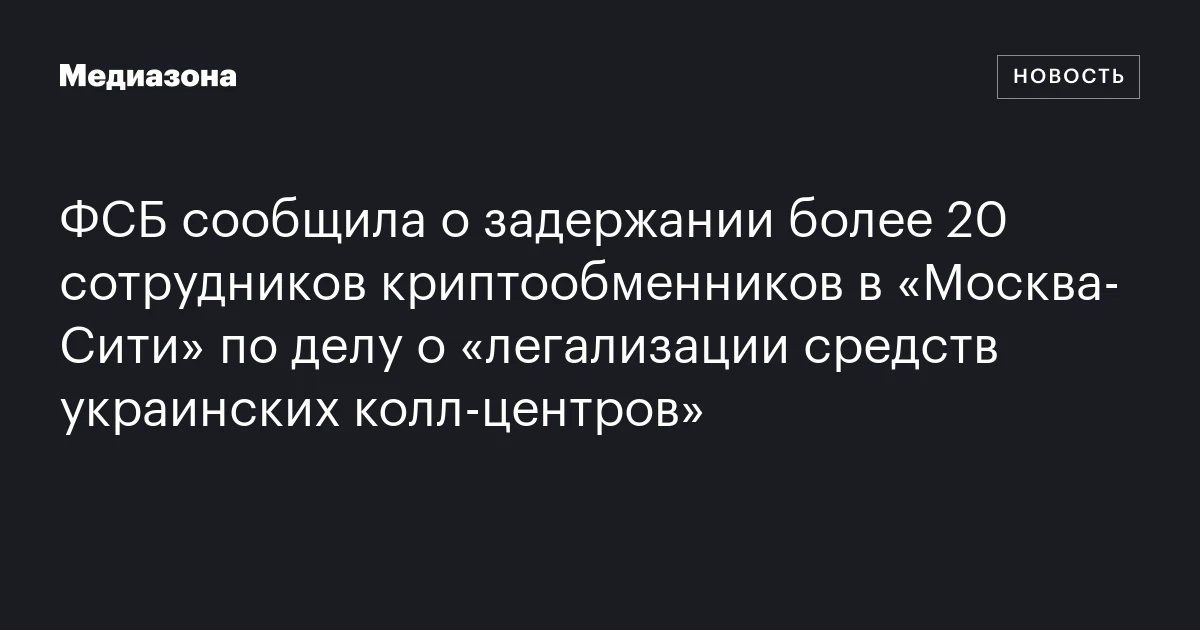 ФСБ сообщила о задержании более 20 сотрудников криптообменников в «Москва‑Сити» по делу о «легализации средств украинских колл‑центров»