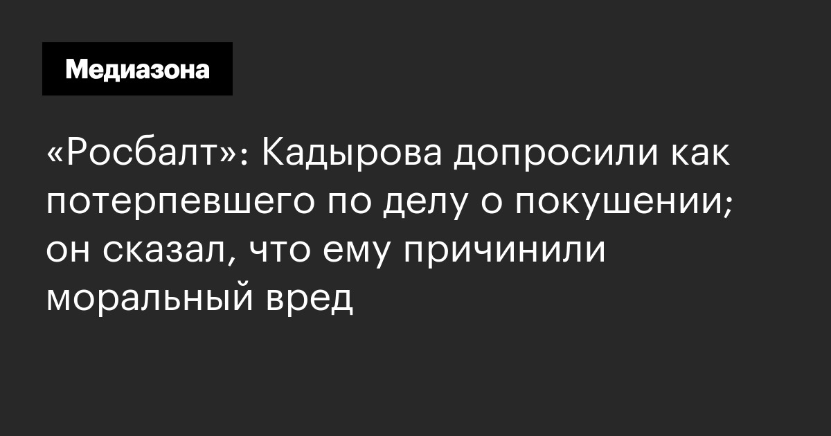 «росбалт»: кадырова допросили как потерпевшего по делу о покушении; он сказал, что ему причинили моральный вред