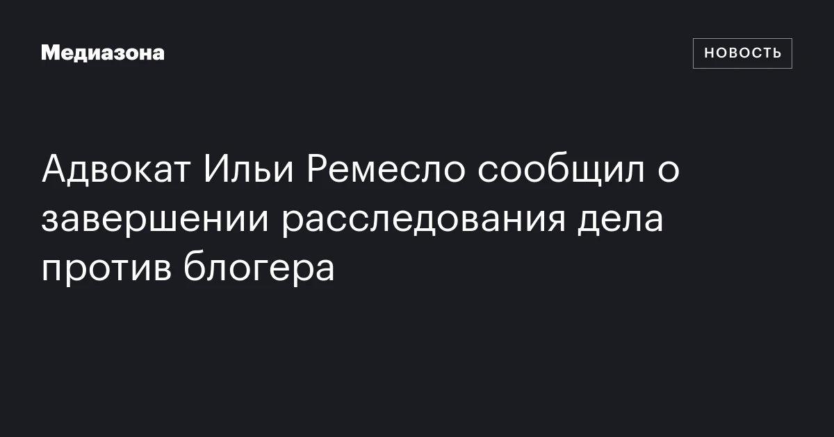 Адвокат Ильи Ремесло сообщил о завершении расследования дела против блогера