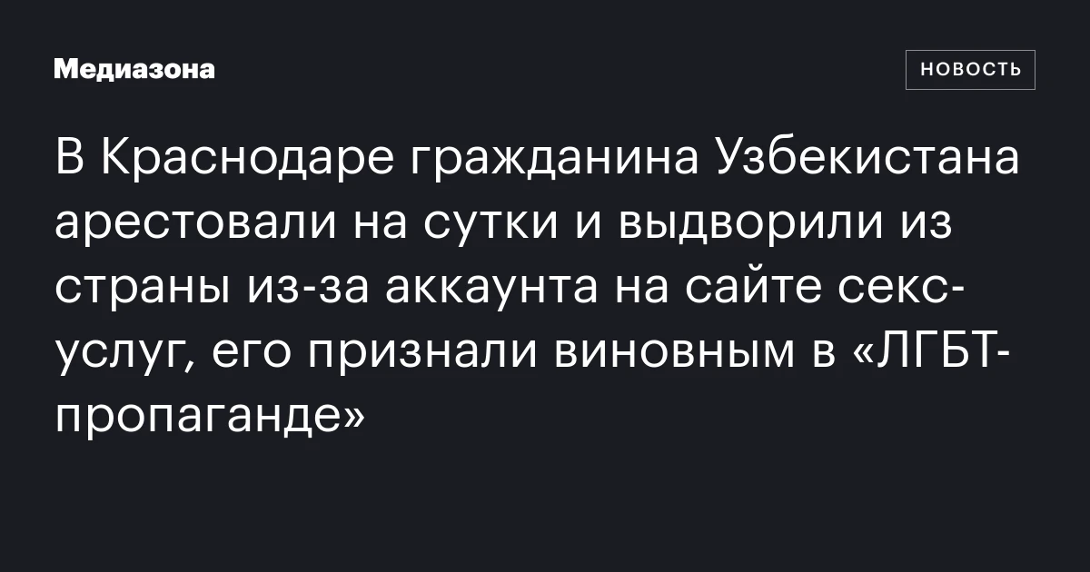 В Краснодаре гражданина Узбекистана арестовали на сутки и выдворили из страны из‑за аккаунта на сайте секс‑услуг, его признали виновным в «ЛГБТ‑пропаганде»