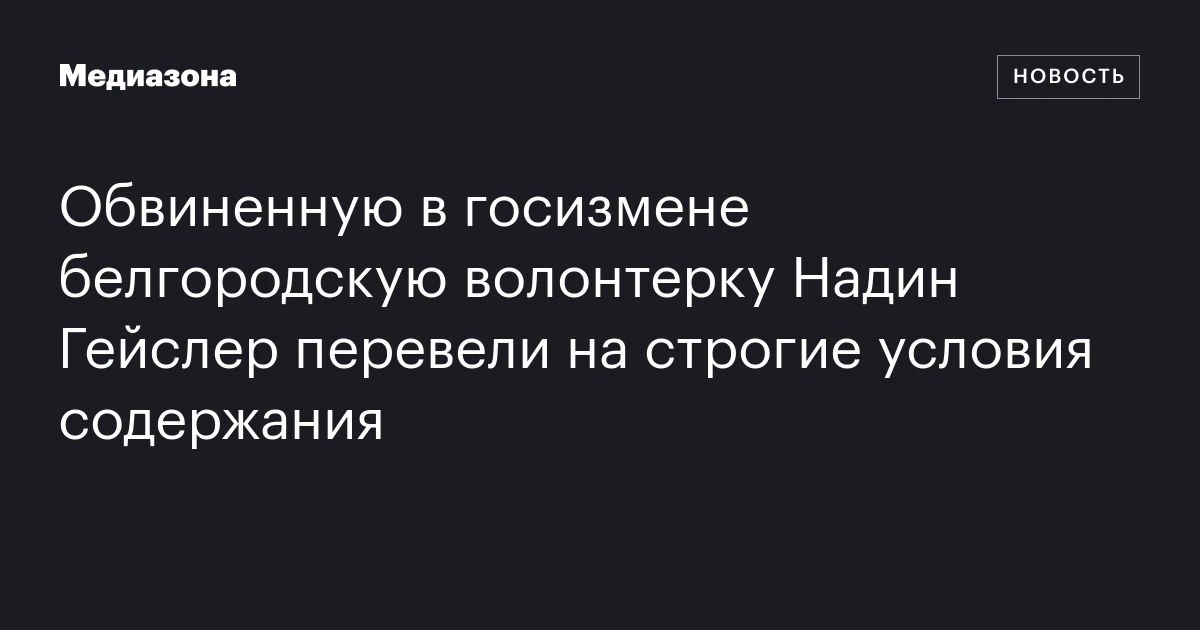 Обвиненную в госизмене белгородскую волонтерку Надин Гейслер перевели на строгие условия содержания