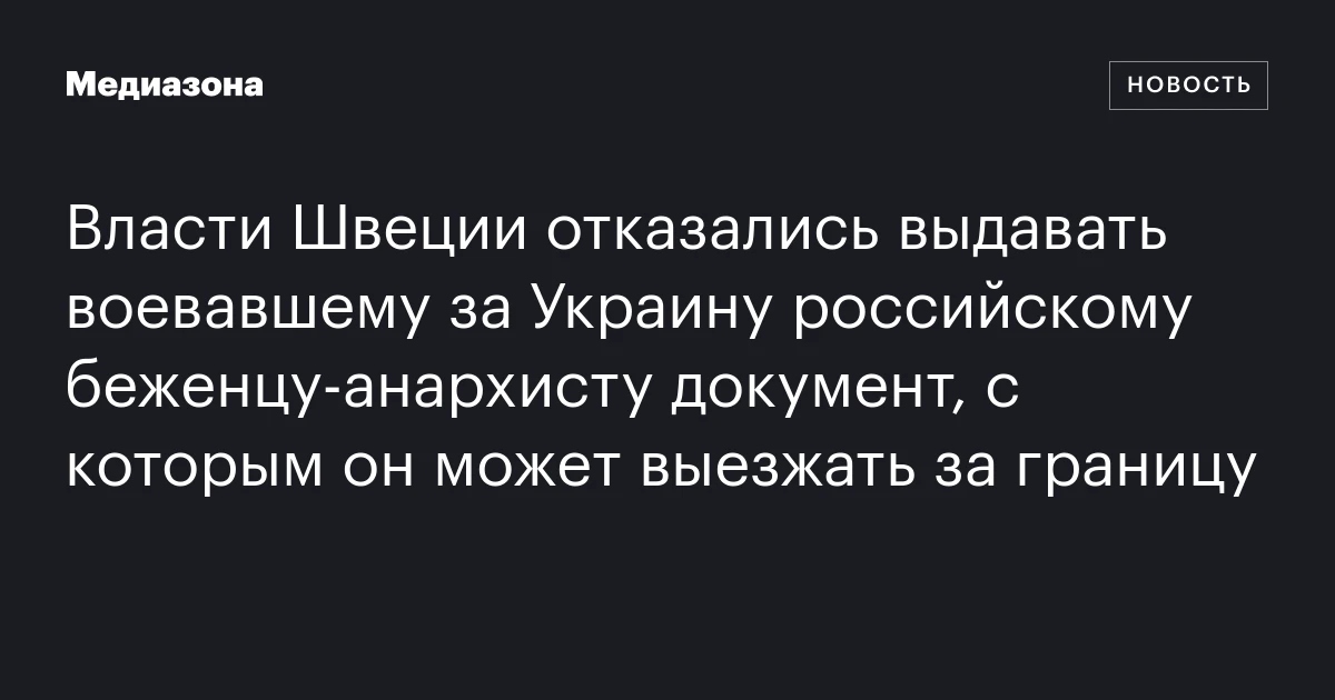 Власти Швеции отказались выдавать воевавшему за Украину российскому беженцу-анархисту документ, с которым он может выезжать за границу