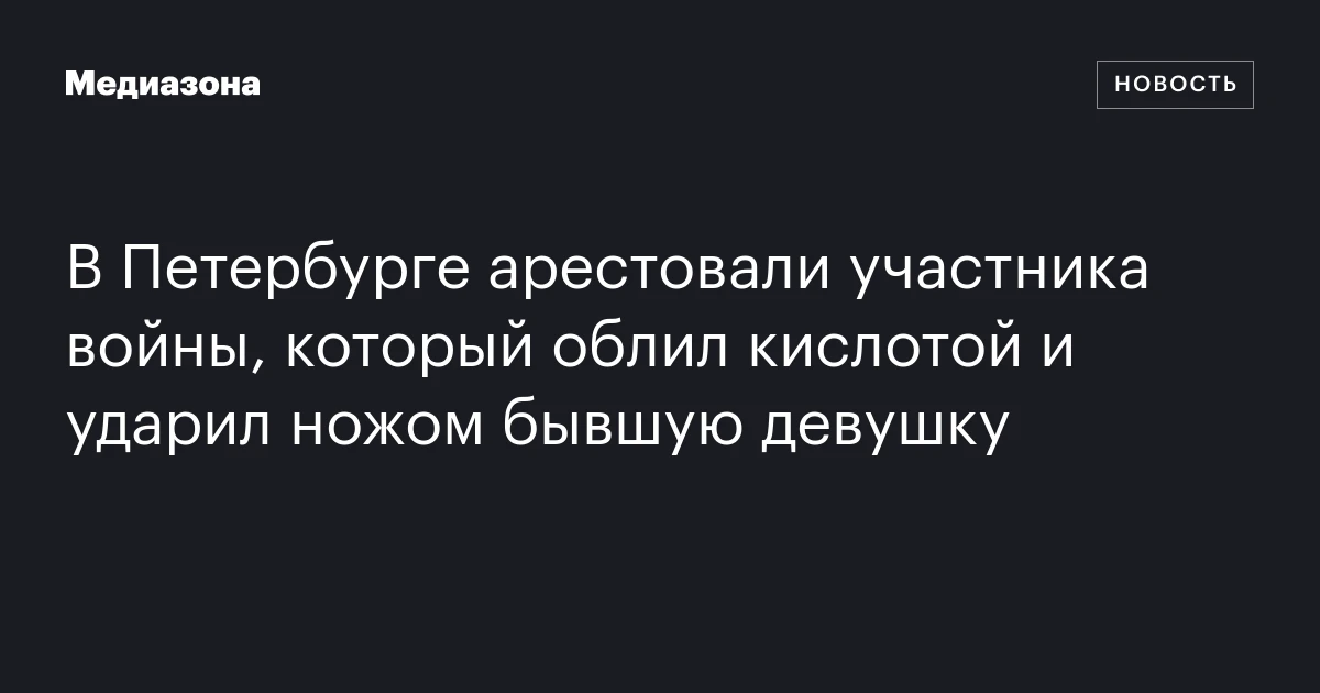 В Петербурге арестовали участника войны, который облил кислотой и ударил ножом бывшую девушку