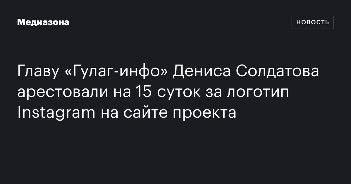 Главу «Гулаг-инфо» Дениса Солдатова арестовали на 15 суток за логотип Instagram на сайте проекта