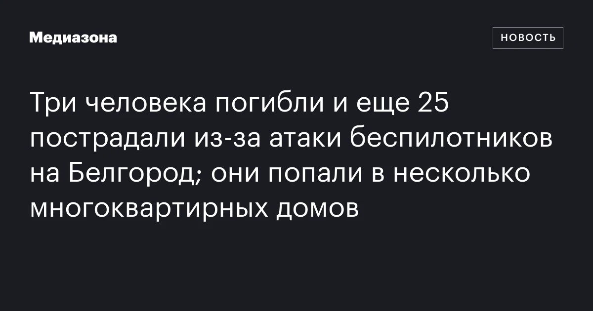 Три человека погибли и еще 25 пострадали из‑за атаки беспилотников на Белгород; они попали в несколько многоквартирных домов