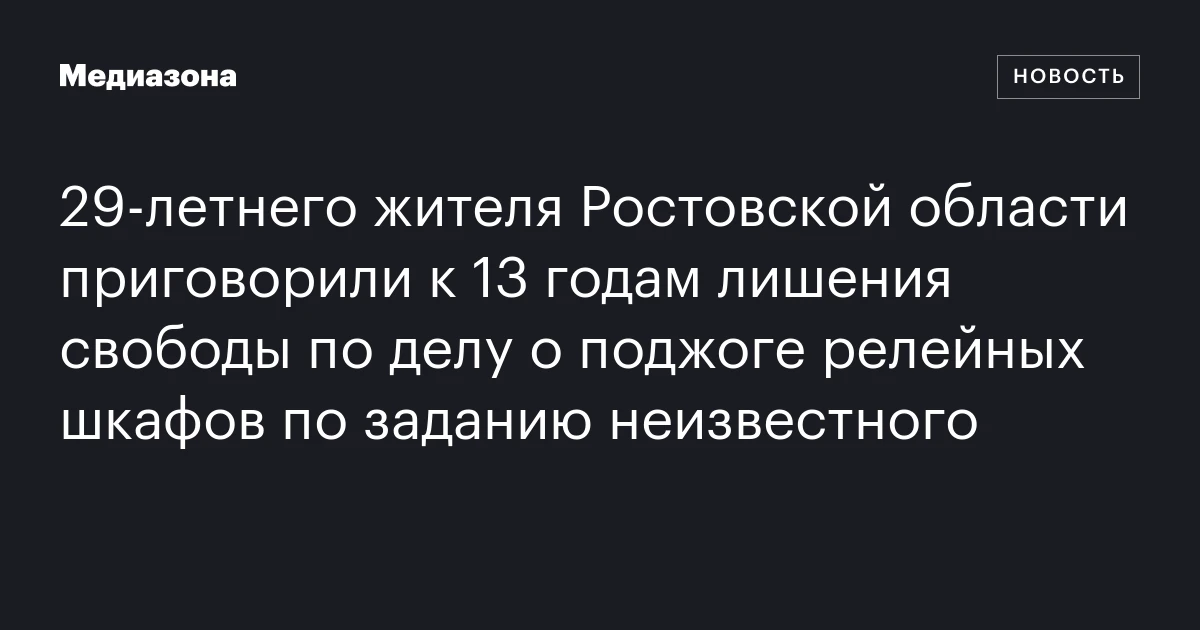 29‑летнего жителя Ростовской области приговорили к 13 годам лишения свободы по делу о поджоге релейных шкафов по заданию неизвестного