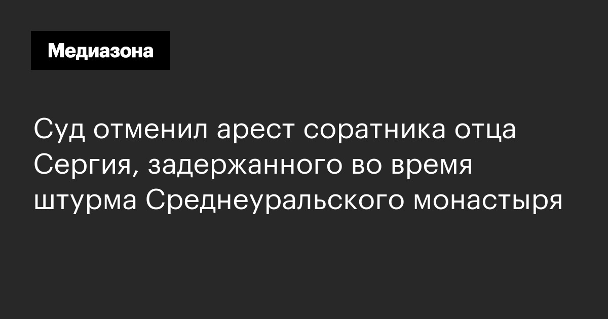 Суд отменил арест соратника отца сергия, задержанного во время штурма среднеуральского монастыря