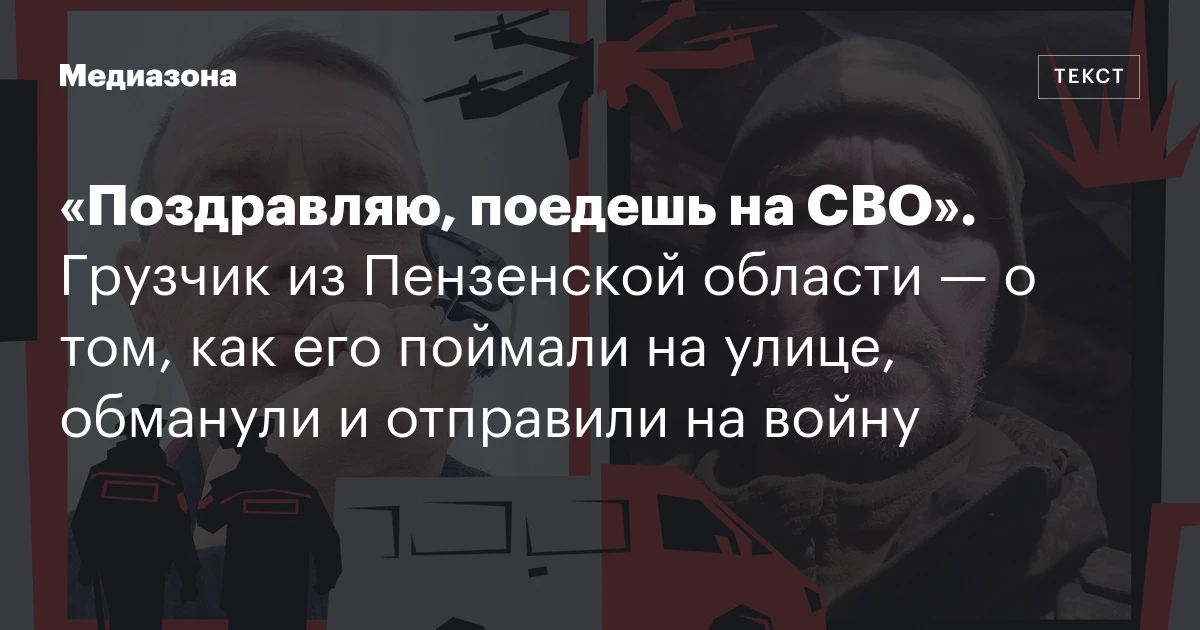 «Поздравляю, поедешь на СВО». Грузчик из Пензенской области — о том, как его поймали на улице, обманули и отправили на войну