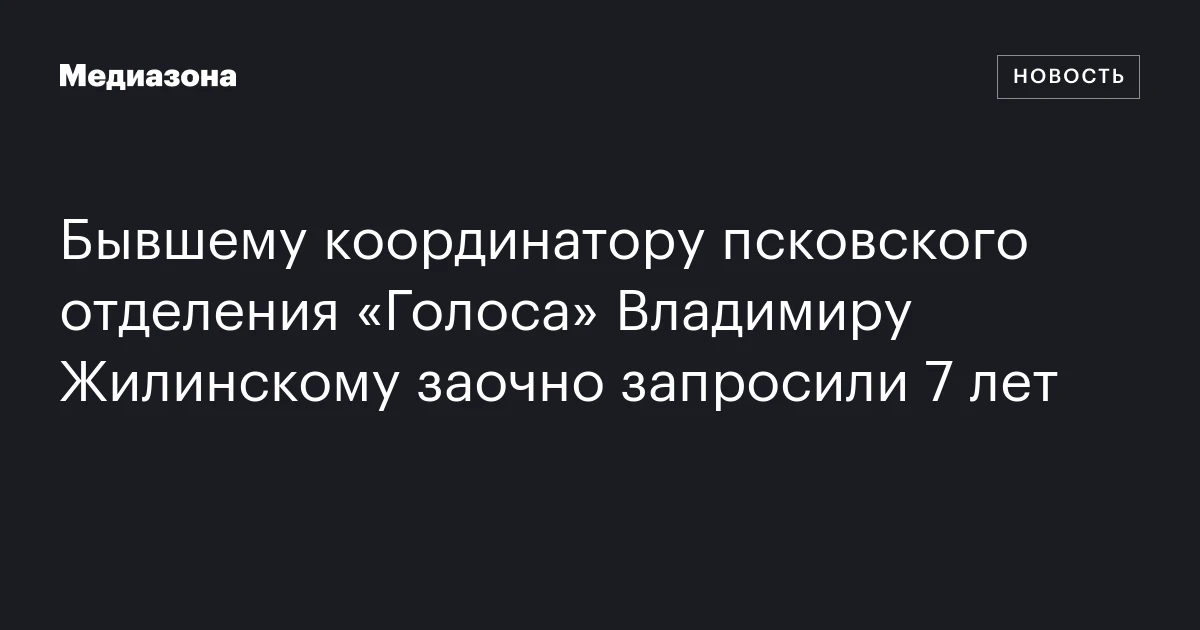Бывшему координатору псковского отделения «Голоса» Владимиру Жилинскому заочно запросили 7 лет
