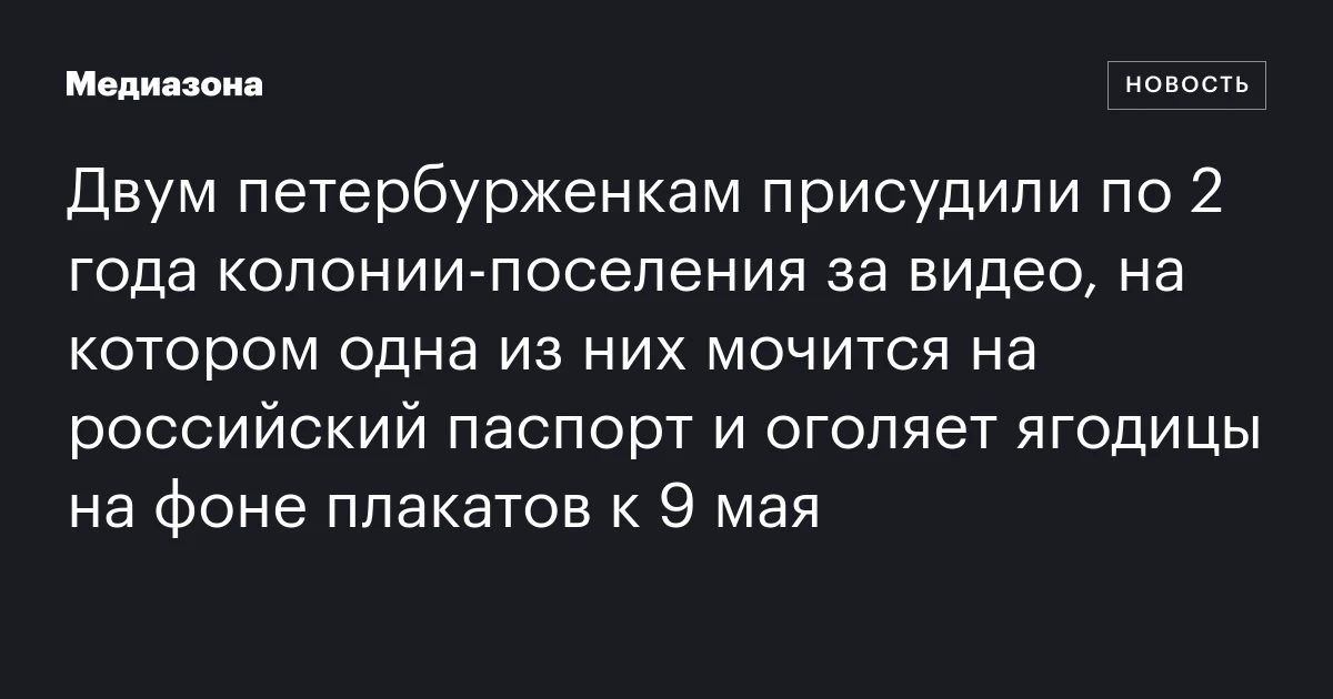 Двум петербурженкам присудили по 2 года колонии‑поселения за видео, на котором одна из них мочится на российский паспорт и оголяет ягодицы на фоне плакатов к 9 мая