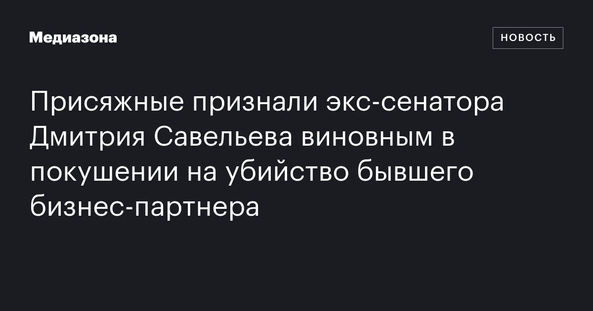 Присяжные признали экс‑сенатора Дмитрия Савельева виновным в покушении на убийство бывшего бизнес‑партнера