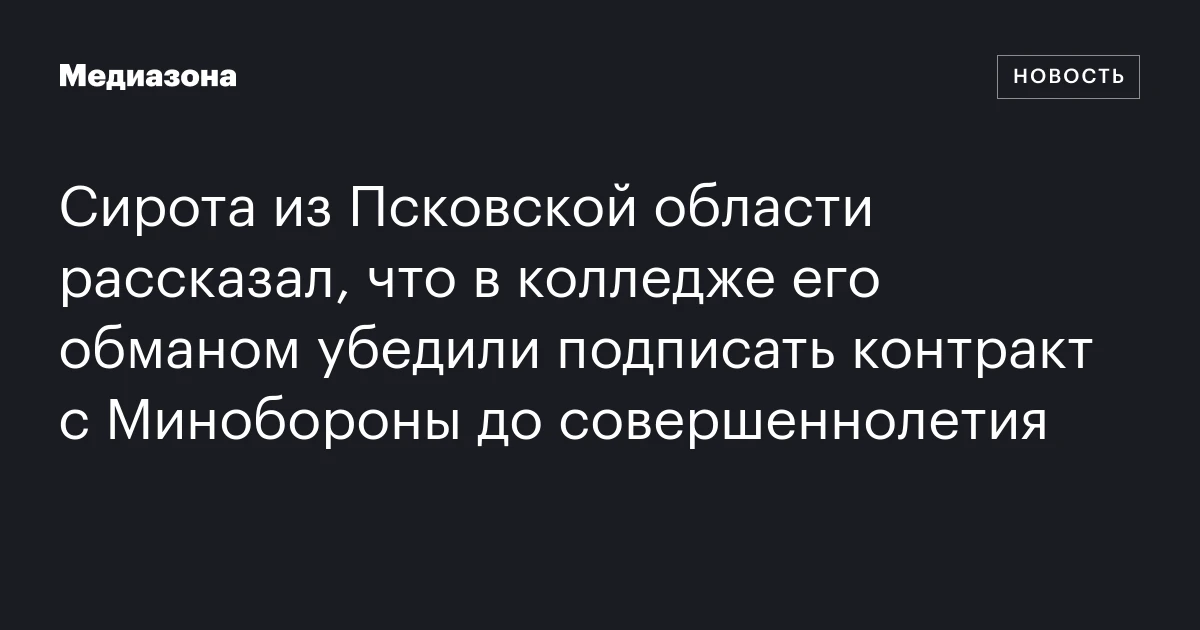 Сирота из Псковской области рассказал, что в колледже его обманом убедили подписать контракт с Минобороны до совершеннолетия
