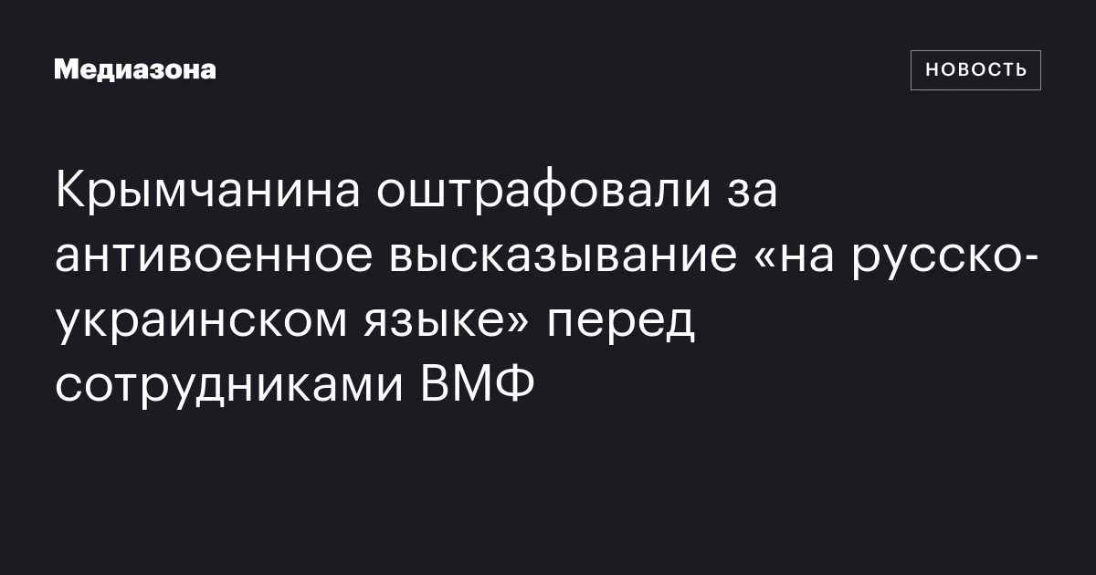 Крымчанина оштрафовали за антивоенное высказывание «на русско‑украинском языке» перед сотрудниками ВМФ