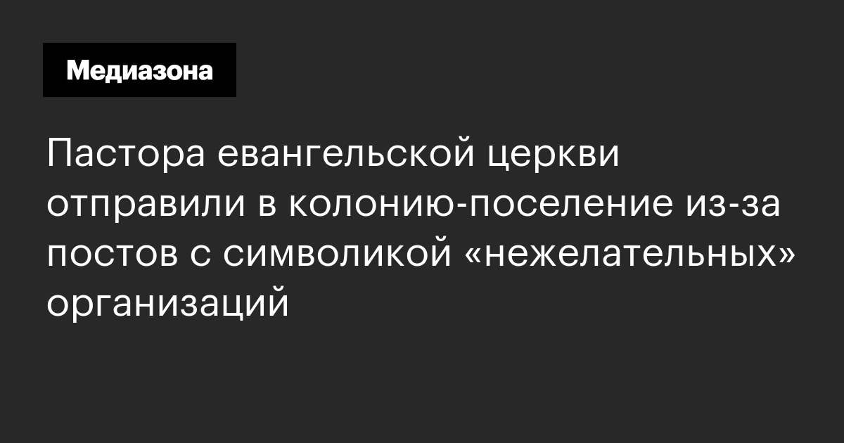 Пастора евангельской церкви отправили в колонию‑поселение из‑за постов с символикой «нежелательных» организаций