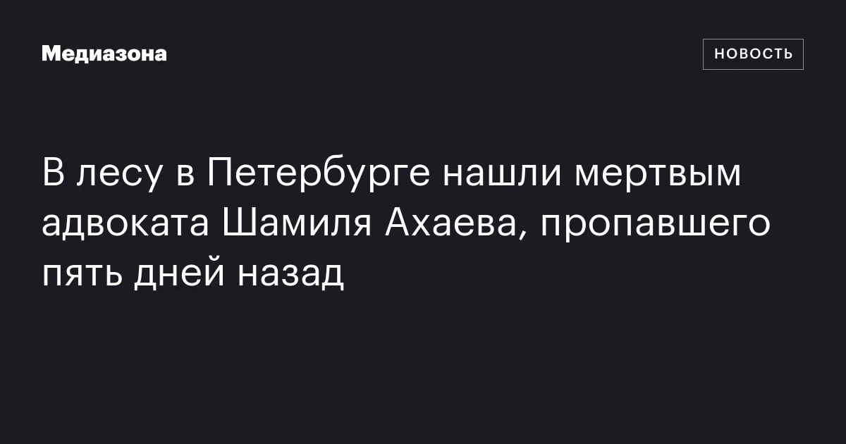 В лесу в Петербурге нашли мертвым адвоката Шамиля Ахаева, пропавшего пять дней назад