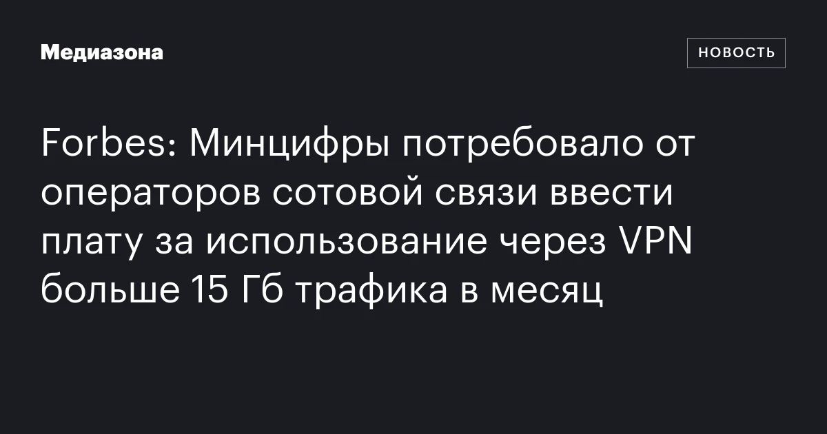Forbes: Минцифры потребовало от операторов сотовой связи ввести плату за использование через VPN больше 15 Гб трафика в месяц