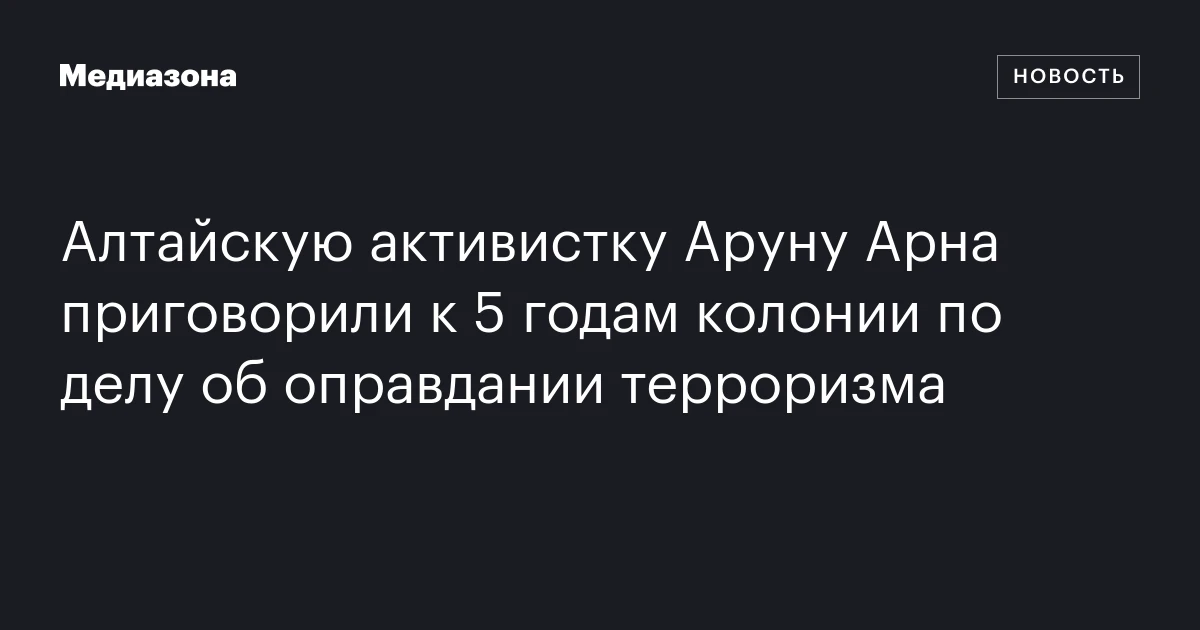 Алтайскую активистку Аруну Арна приговорили к 5 годам колонии по делу об оправдании терроризма