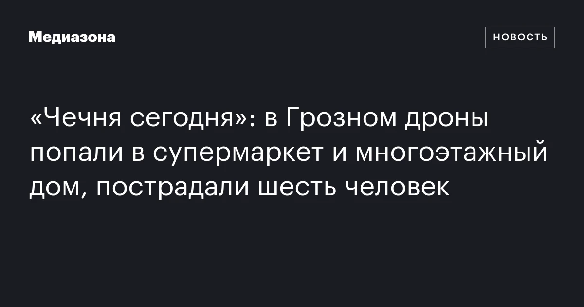 «Чечня сегодня»: в Грозном дроны попали в супермаркет и многоэтажный дом, пострадали шесть человек