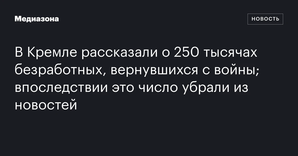 В Кремле рассказали о 250 тысячах безработных, вернувшихся с войны; впоследствии это число убрали из новостей