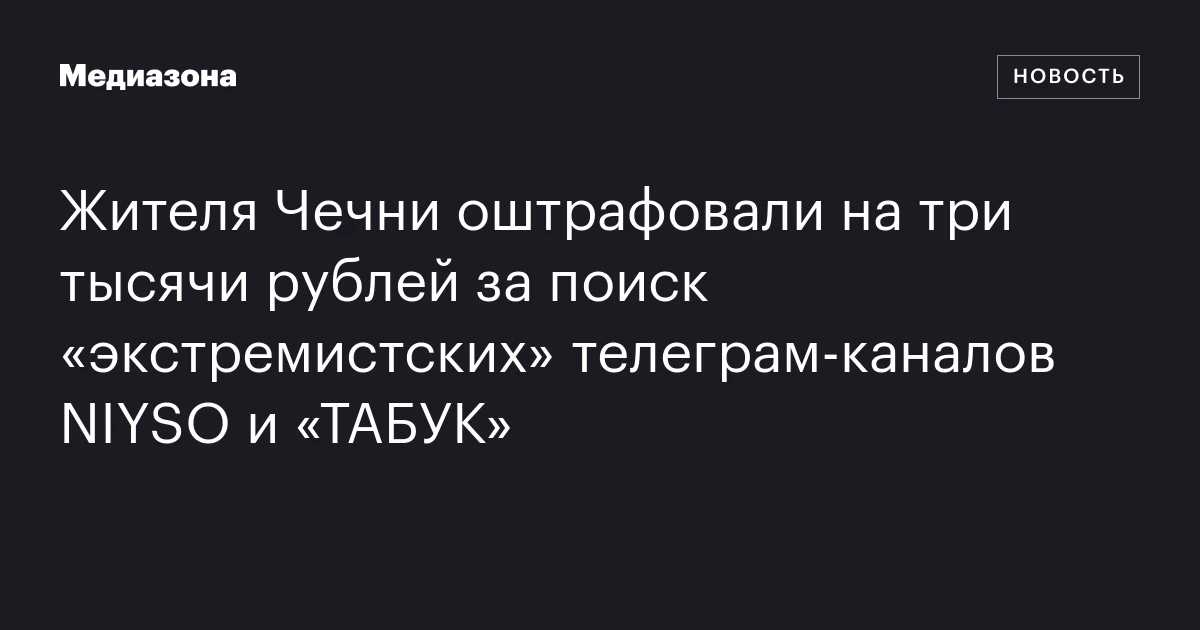 Жителя Чечни оштрафовали на три тысячи рублей за поиск «экстремистских» телеграм‑каналов NIYSO и «ТАБУК»
