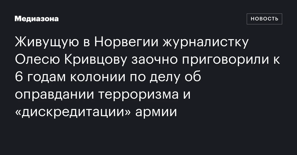 Живущую в Норвегии журналистку Олесю Кривцову заочно приговорили к 6 годам колонии по делу об оправдании терроризма и «дискредитации» армии