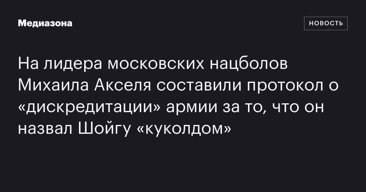 На лидера московских нацболов Михаила Акселя составили протокол о «дискредитации» армии за то, что он назвал Шойгу «куколдом»