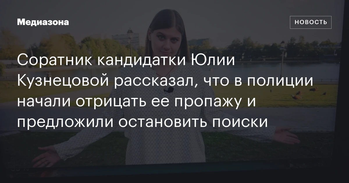 Соратник кандидатки Юлии Кузнецовой рассказал, что в полиции начали отрицать ее пропажу и предложили остановить поиски