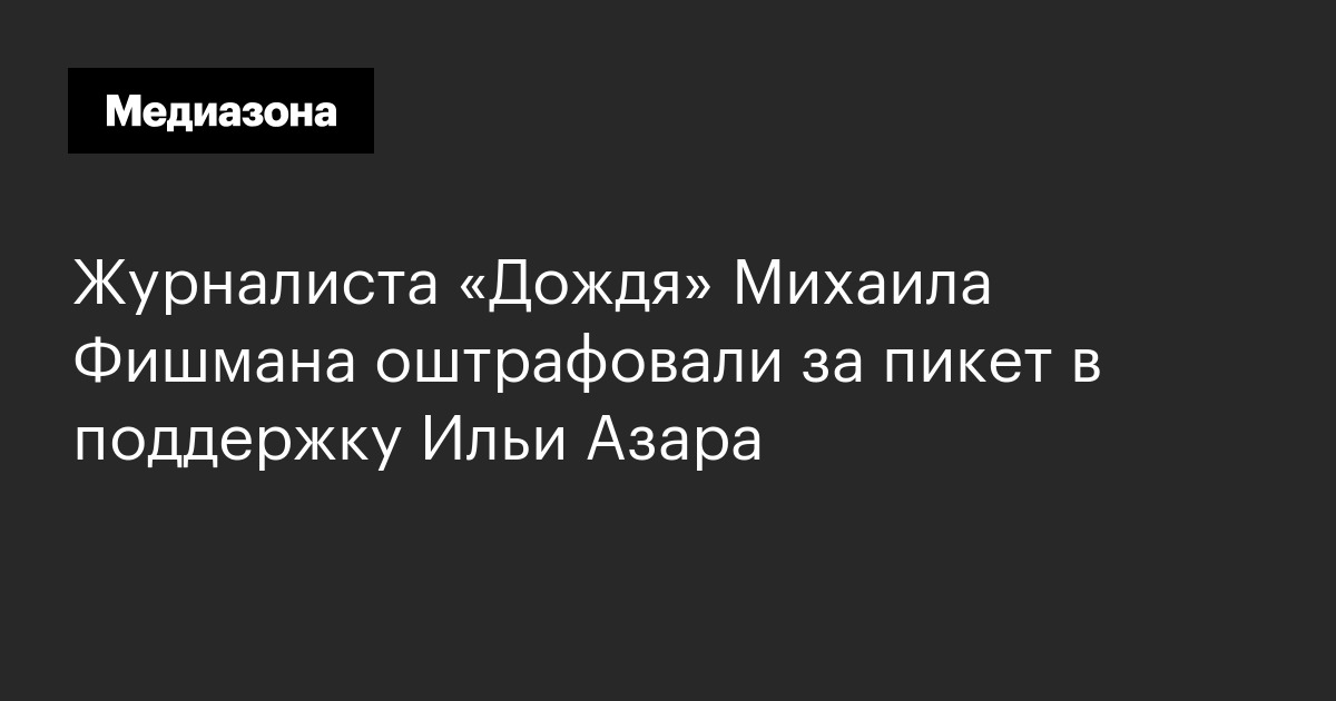 Журналиста «дождя» михаила фишмана оштрафовали за пикет в поддержку ильи азара