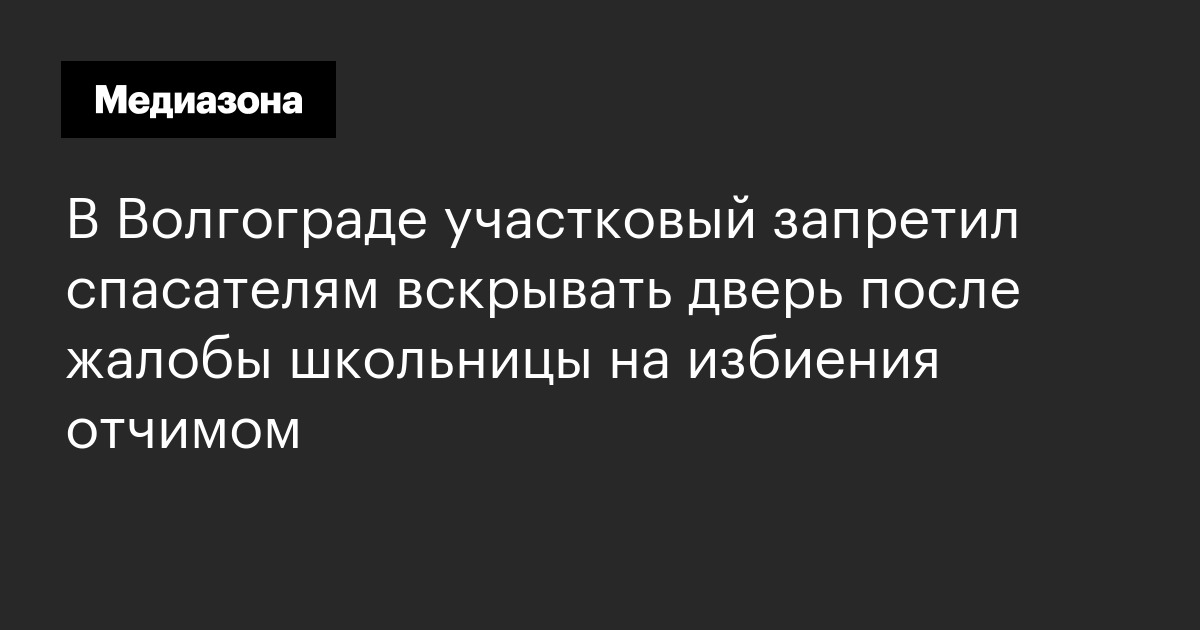 В Волгограде участковый запретил спасателям вскрывать дверь после жалобы школьницы на избиения отчимом