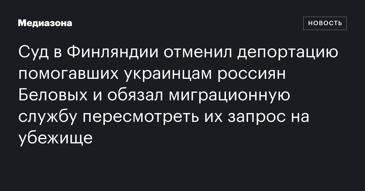 Суд в Финляндии отменил депортацию помогавших украинцам россиян Беловых и обязал миграционную службу пересмотреть их запрос на убежище