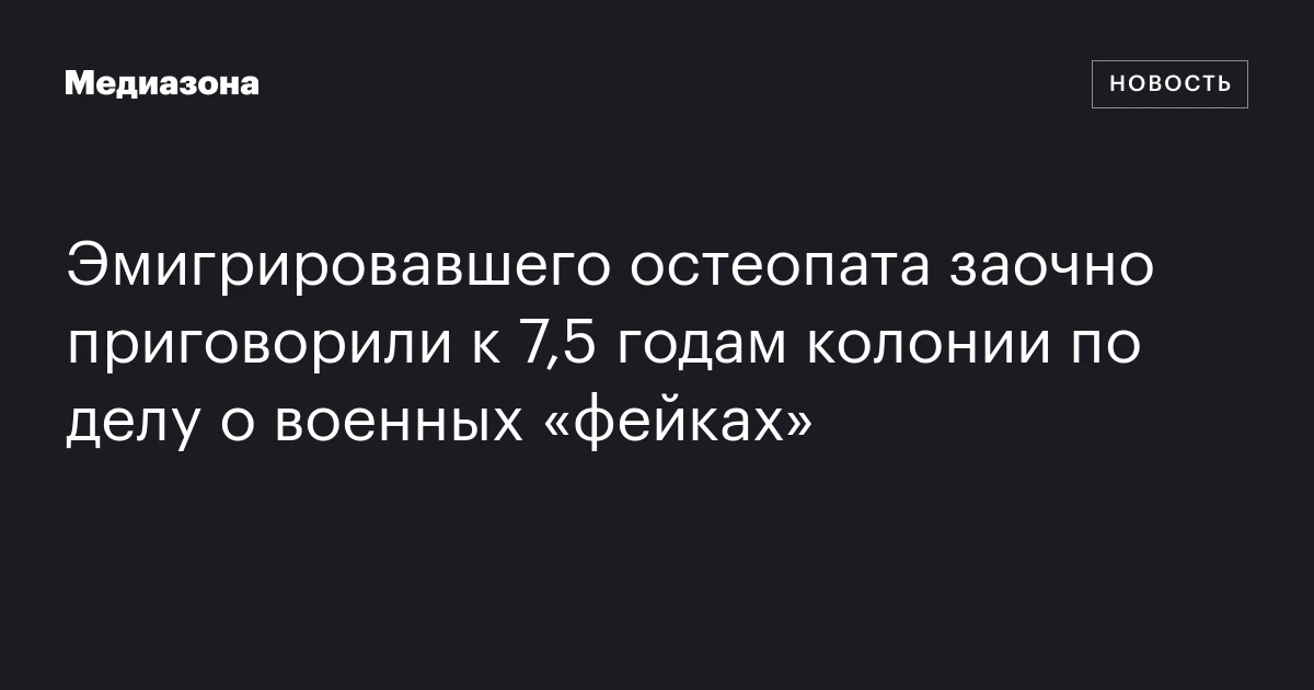 Эмигрировавшего остеопата заочно приговорили к 7,5 годам колонии по делу о военных «фейках»
