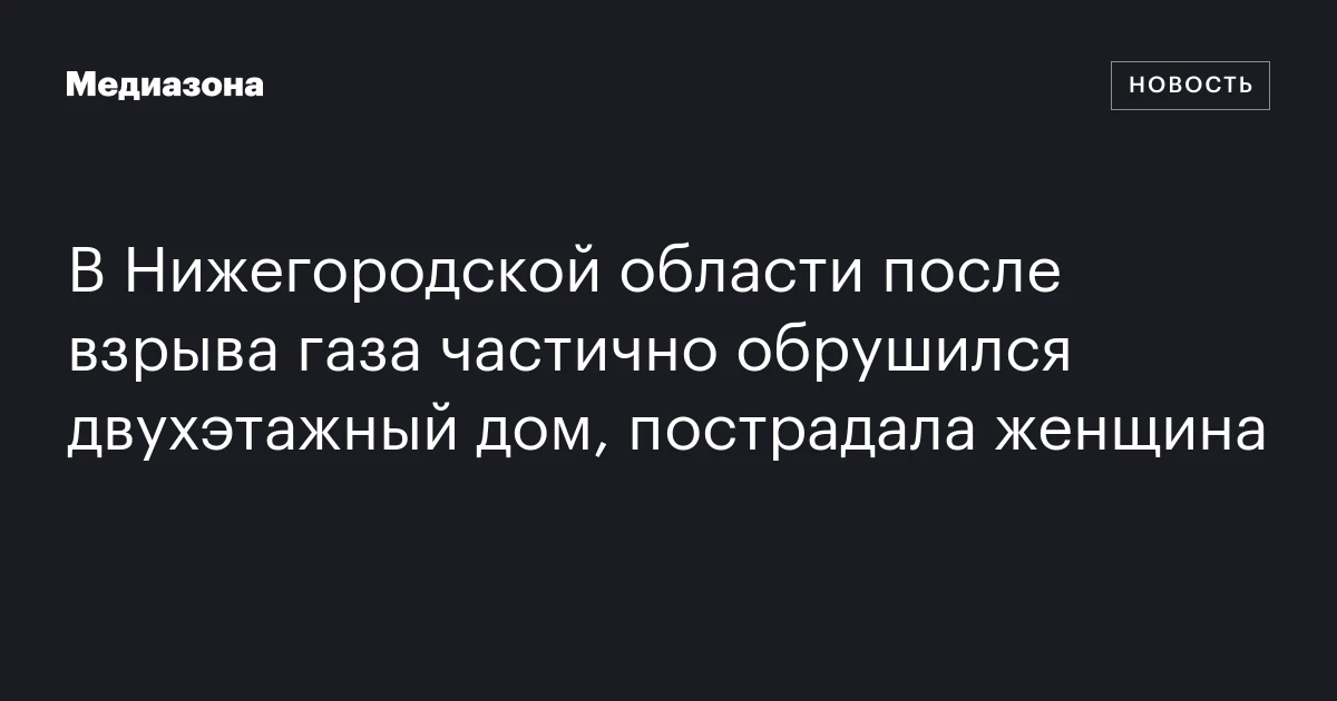 В Нижегородской области после взрыва газа частично обрушился двухэтажный дом, пострадала женщина