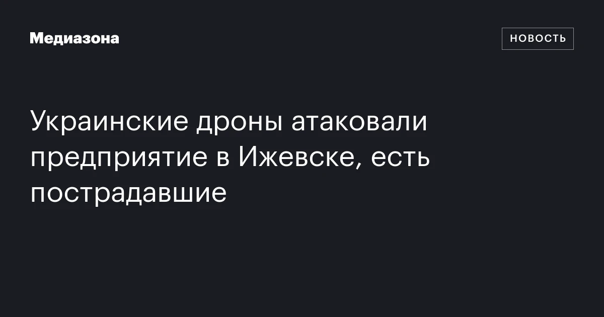 Украинские дроны атаковали предприятие в Ижевске, есть пострадавшие