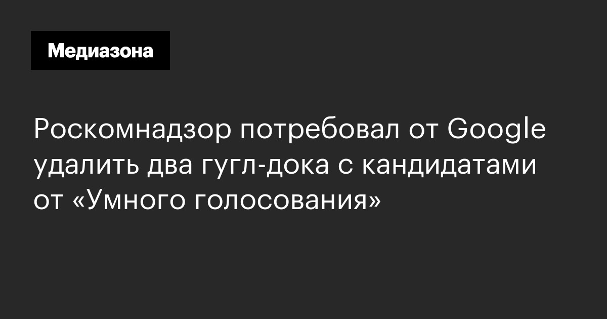 Роскомнадзор потребовал от google удалить два гугл‑дока с кандидатами от «умного голосования»
