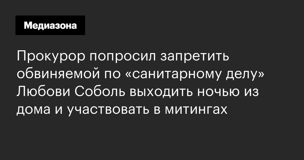 Прокурор попросил запретить обвиняемой по «санитарному делу» любови соболь выходить ночью из дома и участвовать в митингах