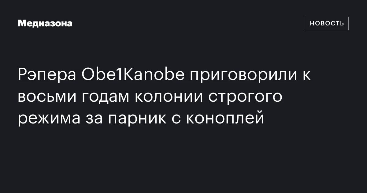 Рэпера Obe1Kanobe приговорили к восьми годам колонии строгого режима за парник с коноплей