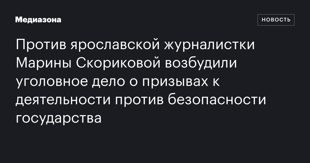 Против ярославской журналистки Марины Скориковой возбудили уголовное дело о призывах к деятельности против безопасности государства