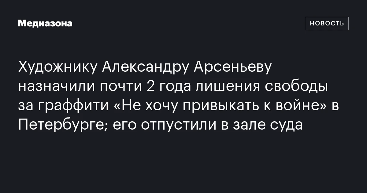 Художнику Александру Арсеньеву назначили почти 2 года лишения свободы за граффити «Не хочу привыкать к войне» в Петербурге; его отпустили в зале суда