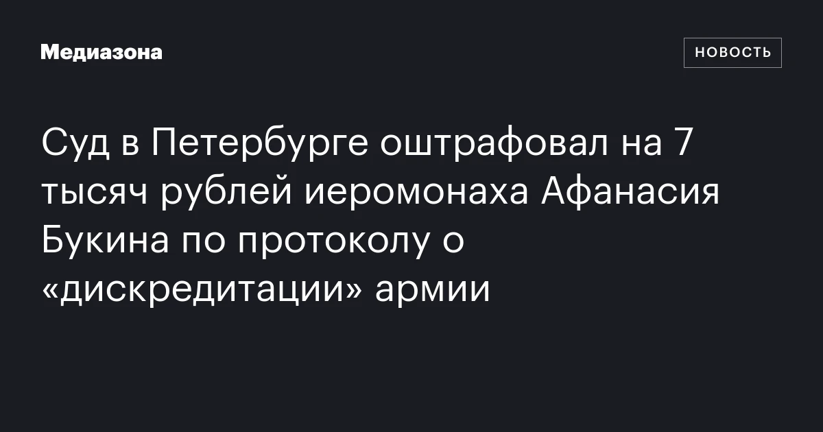 Суд в Петербурге оштрафовал на 7 тысяч рублей иеромонаха Афанасия Букина по протоколу о «дискредитации» армии
